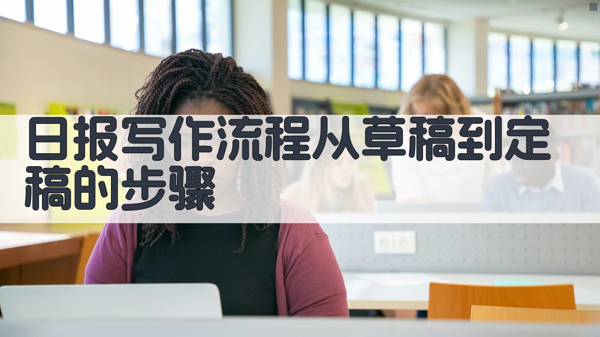 日报写作流程从草稿到定稿的步骤 图2