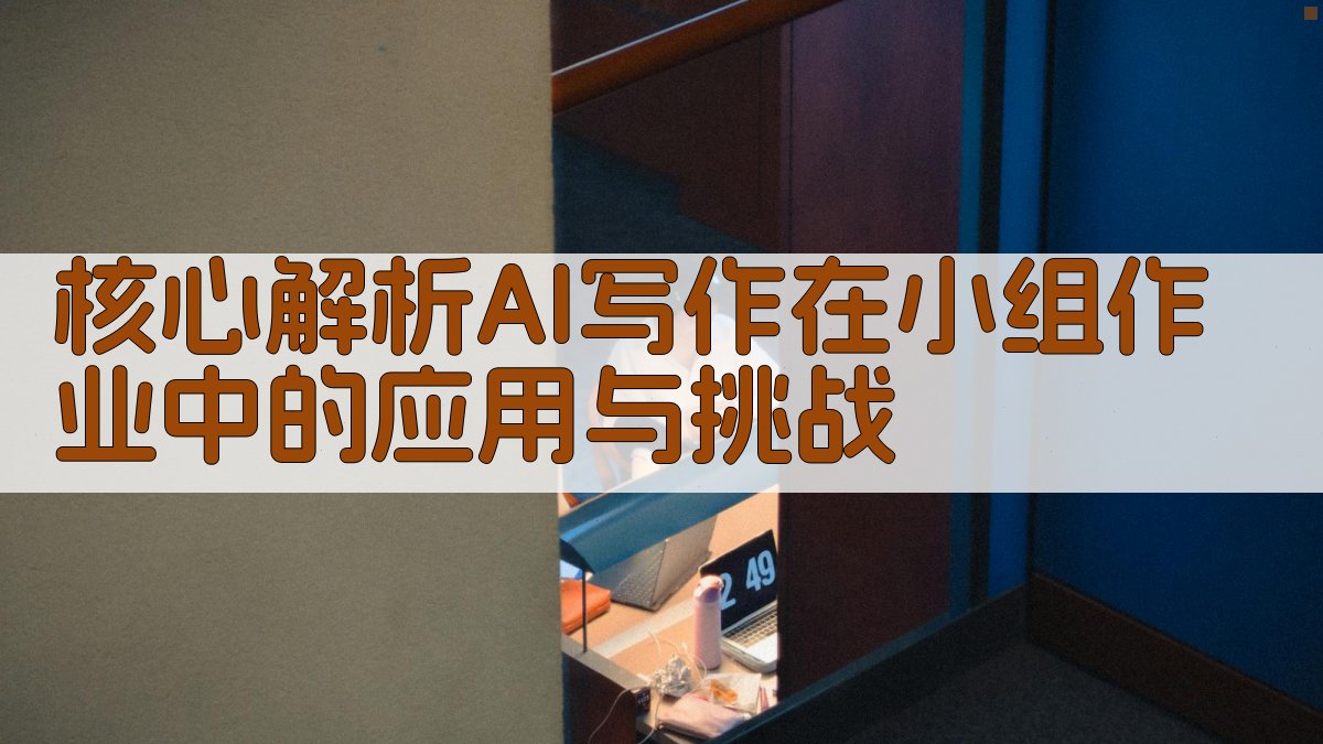 核心解析：AI写作在小组作业中的应用与挑战 图1