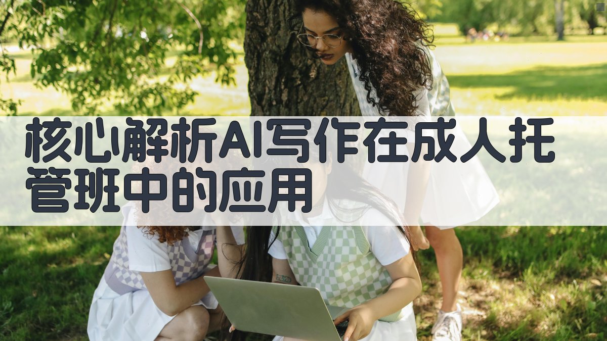 核心解析：AI写作在成人托管班中的应用 图2