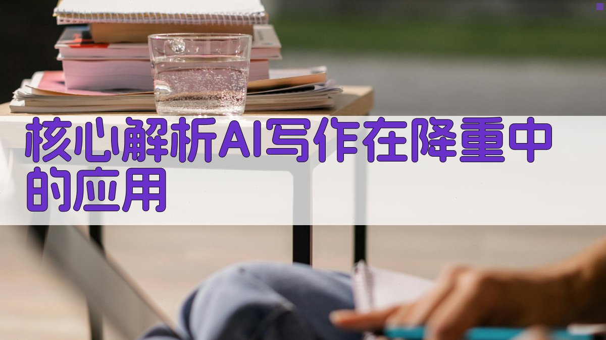 (核心解析：AI写作在降重中的应用) 图1