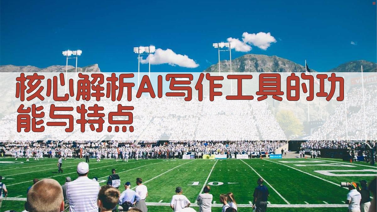 核心解析：AI写作工具的功能与特点 图2