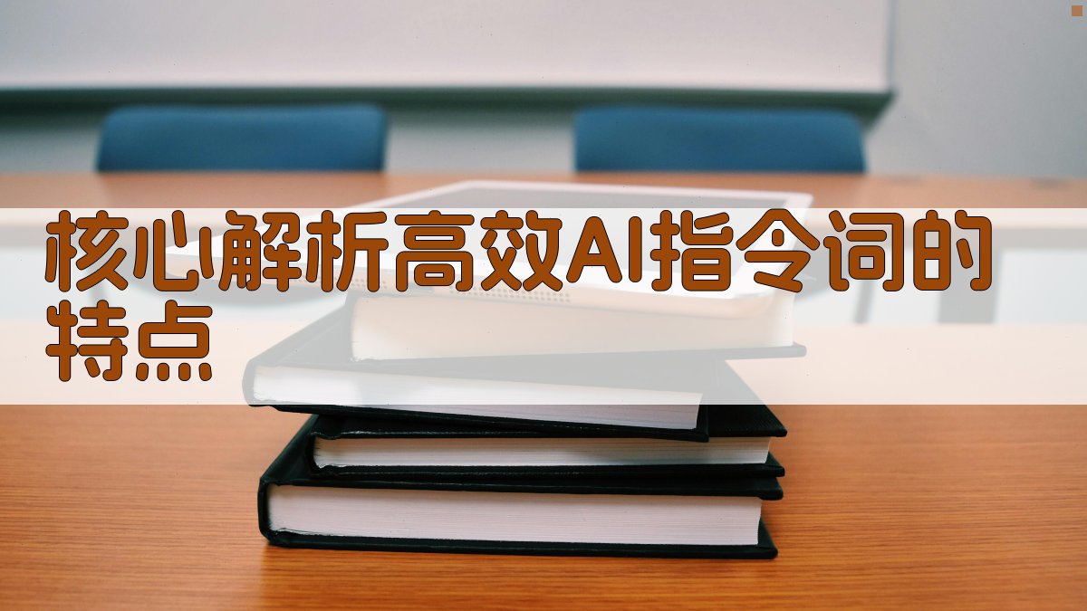 核心解析：高效AI指令词的特点 图1