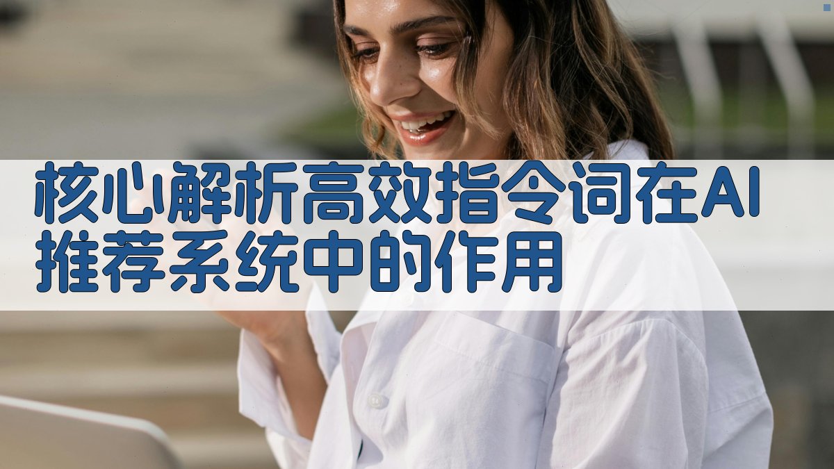 核心解析：高效指令词在AI推荐系统中的作用 图2