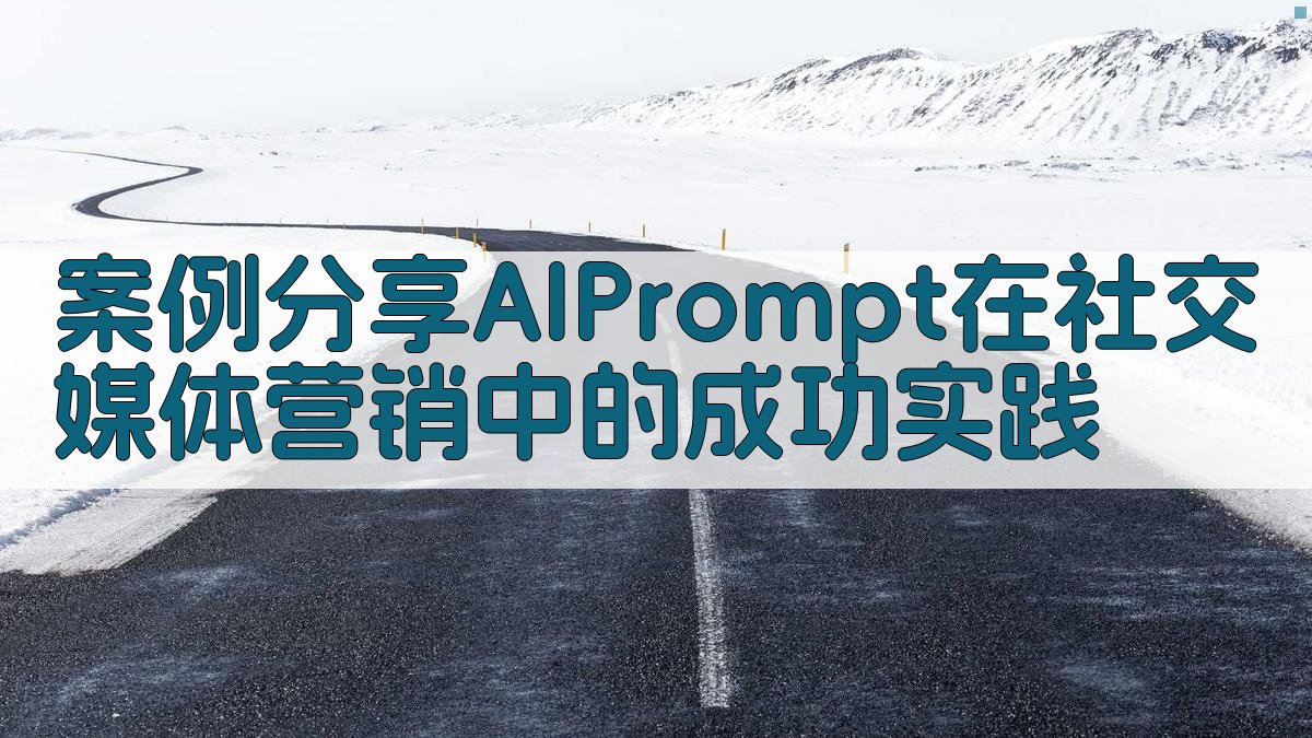 案例分享AI Prompt在社交媒体营销中的成功实践 图3