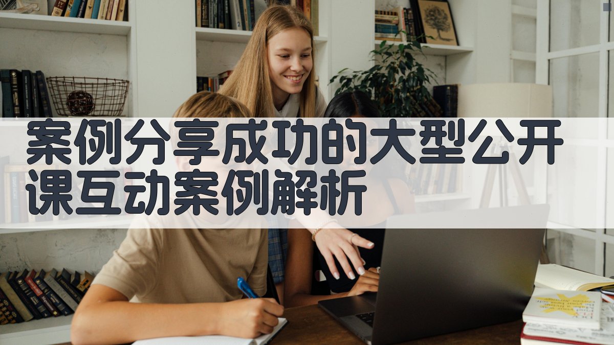 案例分享成功的大型公开课互动案例解析 图2