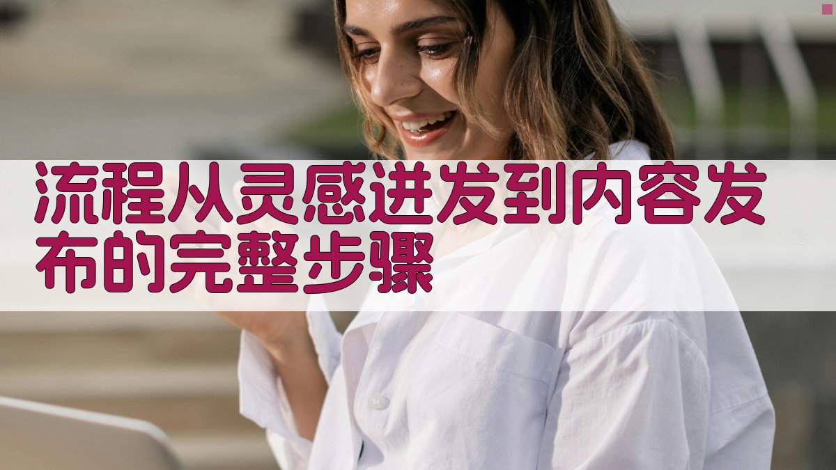 流程从灵感迸发到内容发布的完整步骤 图1