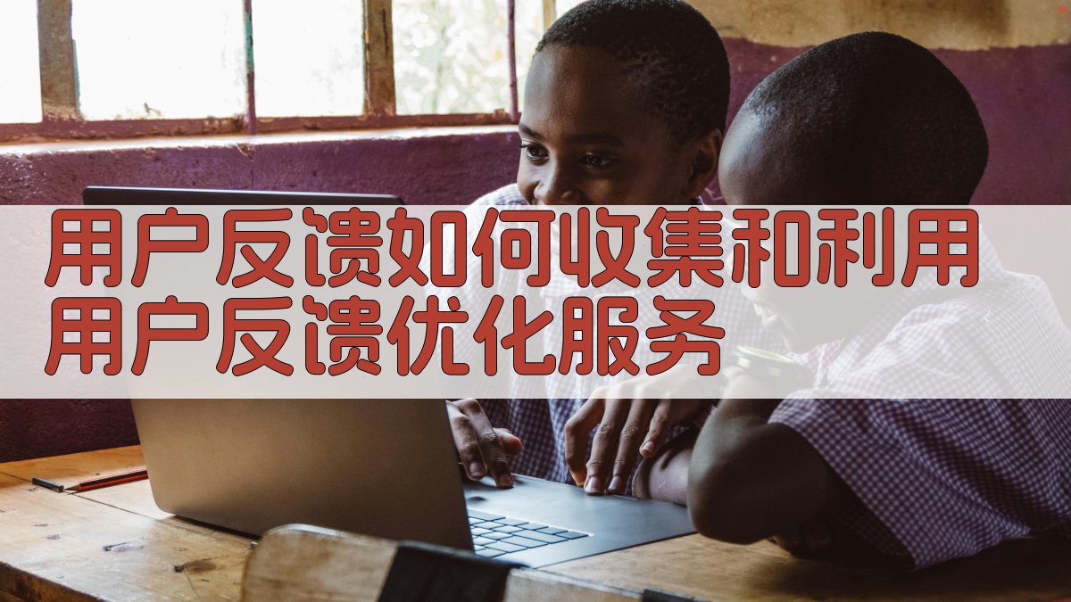 用户反馈如何收集和利用用户反馈优化服务 图3