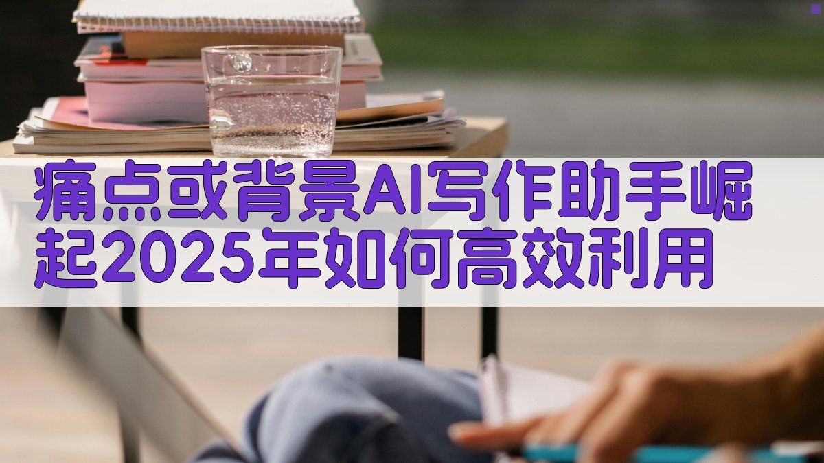(痛点或背景：AI写作助手崛起，2025年如何高效利用？) 图1