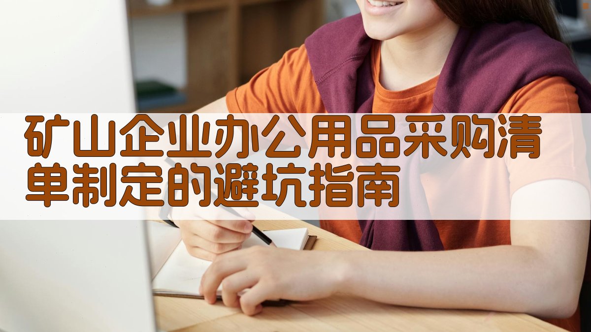 (矿山企业办公用品采购清单制定的避坑指南) 图2