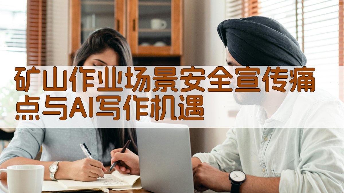 矿山作业场景安全宣传痛点与AI写作机遇 图2