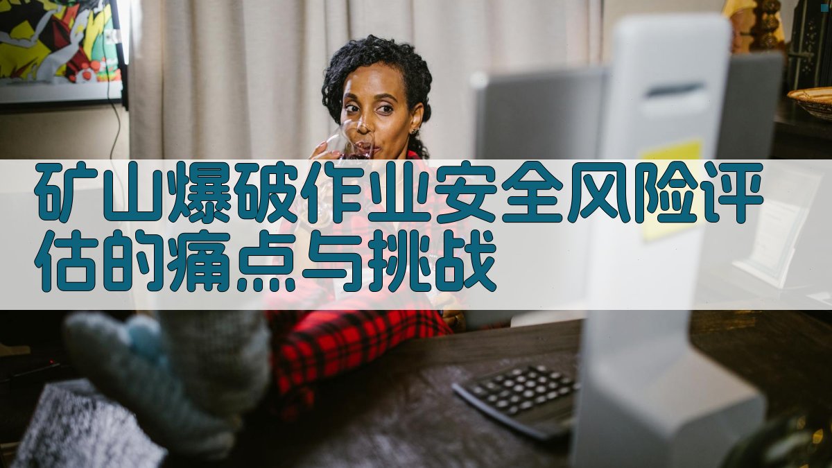 矿山爆破作业安全风险评估的痛点与挑战 图1