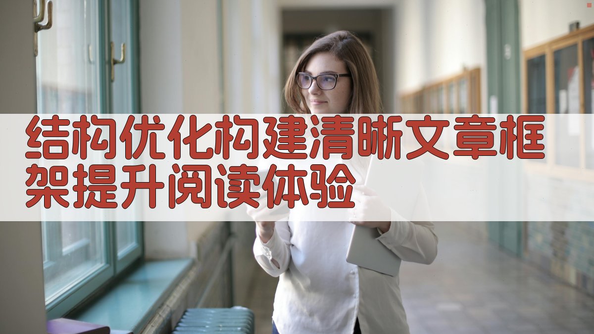 结构优化构建清晰文章框架，提升阅读体验 图4