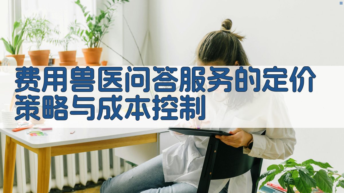 费用兽医问答服务的定价策略与成本控制 图1
