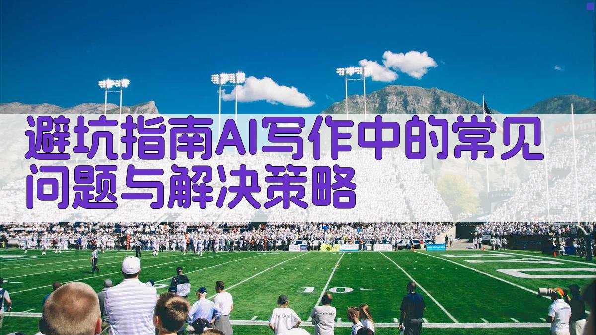 避坑指南：AI写作中的常见问题与解决策略 图4
