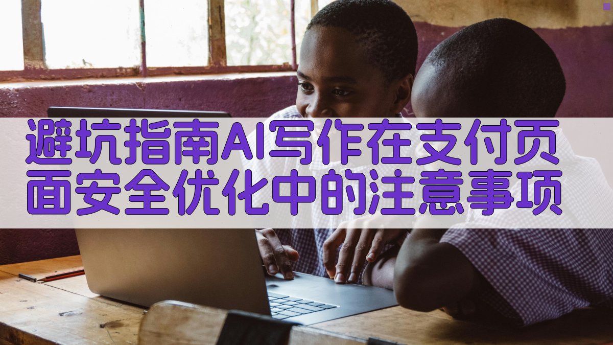 避坑指南：AI写作在支付页面安全优化中的注意事项 图3