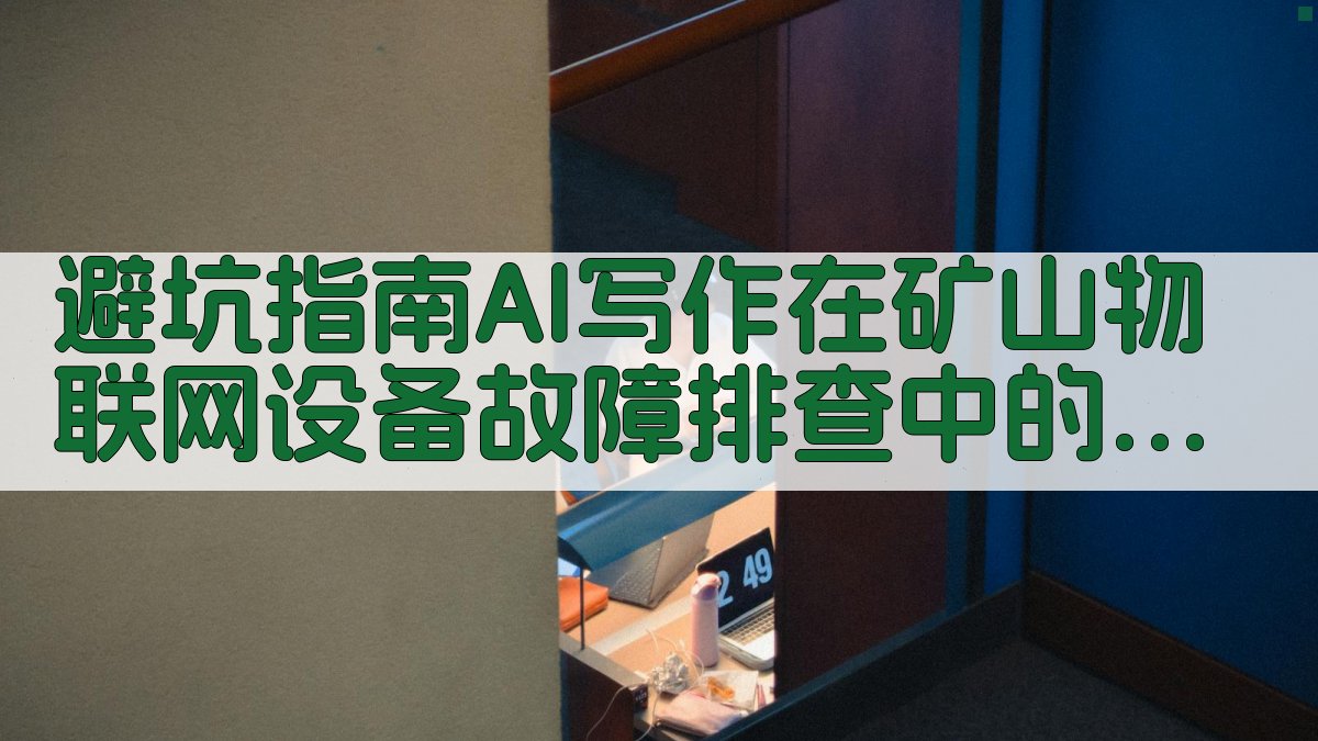 避坑指南：AI写作在矿山物联网设备故障排查中的注意事项 图4