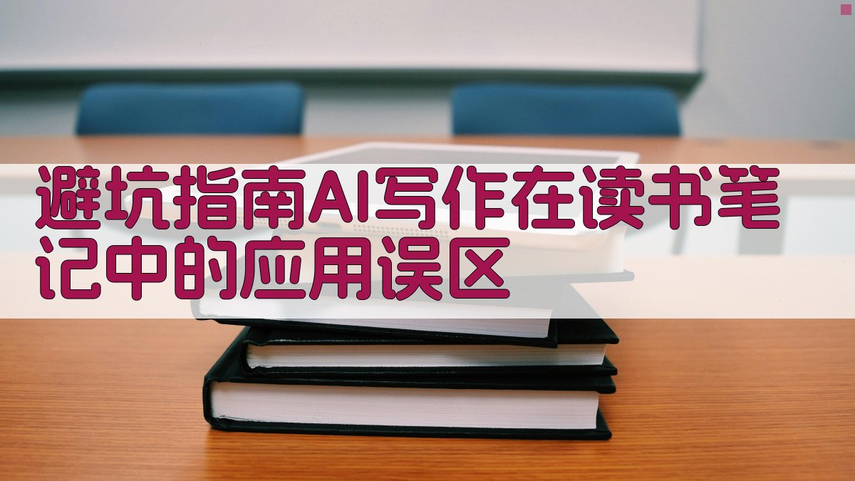避坑指南：AI写作在读书笔记中的应用误区 图4