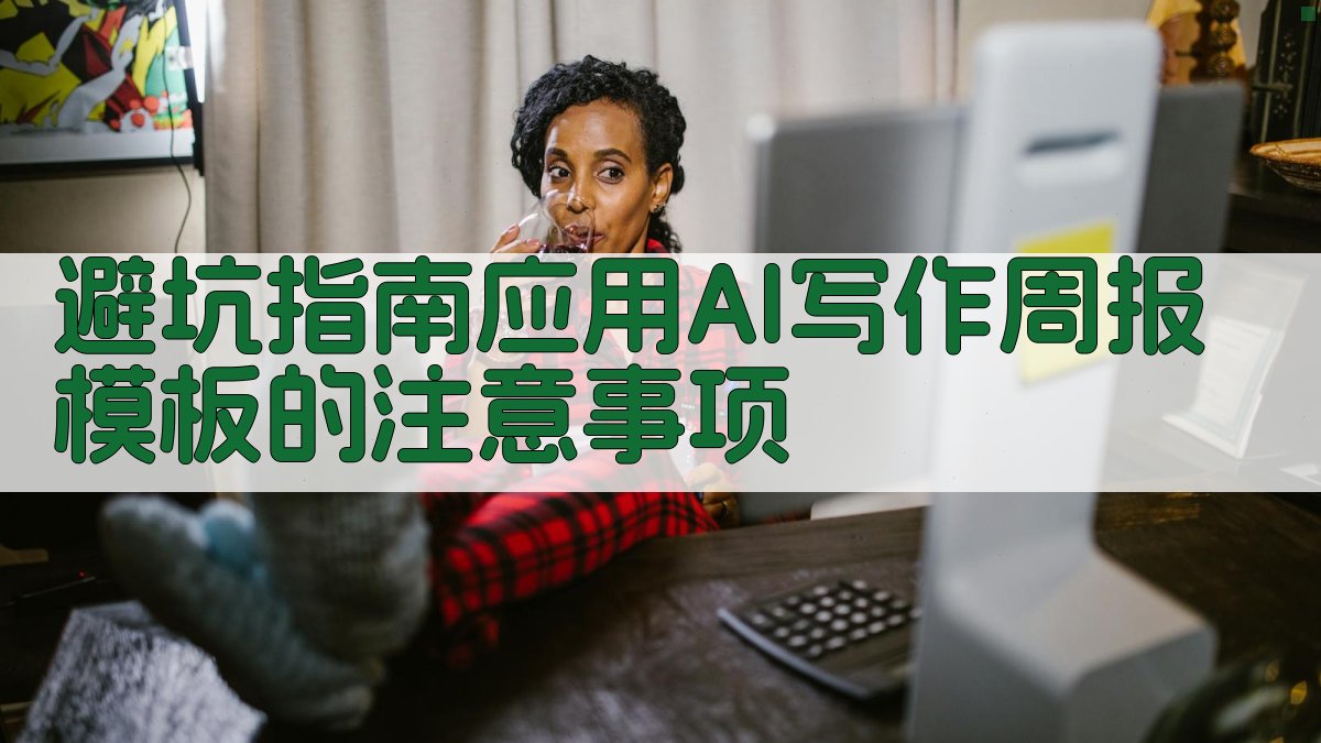 避坑指南：应用AI写作周报模板的注意事项 图1