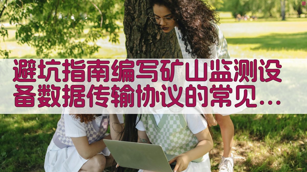避坑指南：编写矿山监测设备数据传输协议的常见问题及解决方案 图2