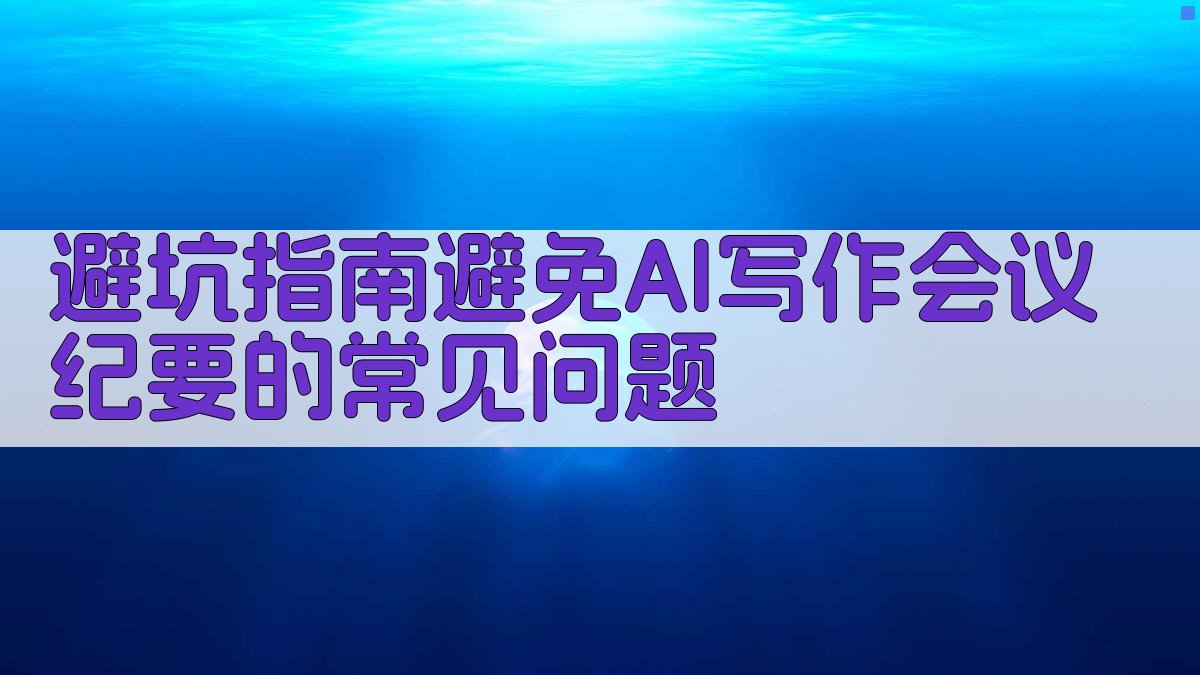 避坑指南：避免AI写作会议纪要的常见问题 图2