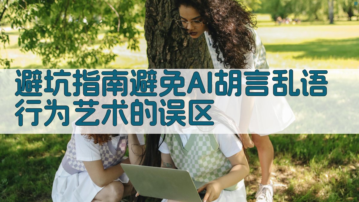 避坑指南：避免AI胡言乱语行为艺术的误区 图3