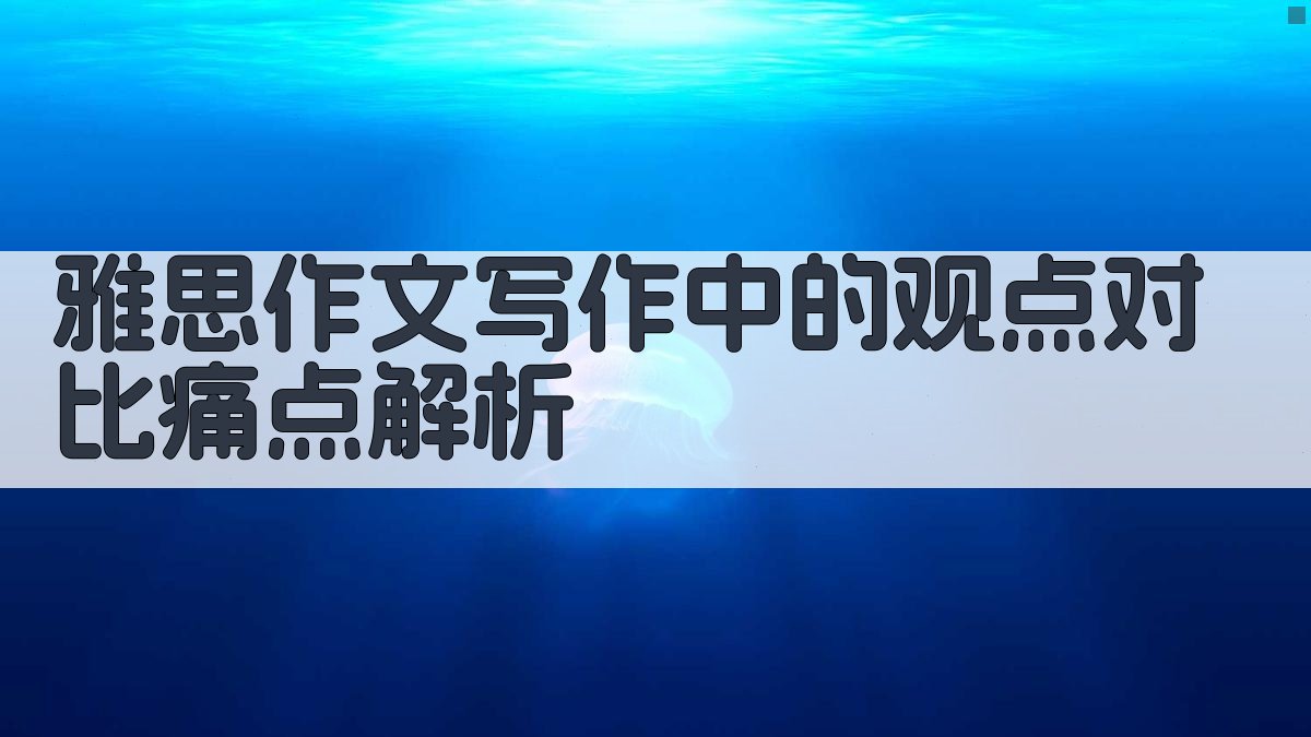 雅思作文写作中的观点对比痛点解析 图1