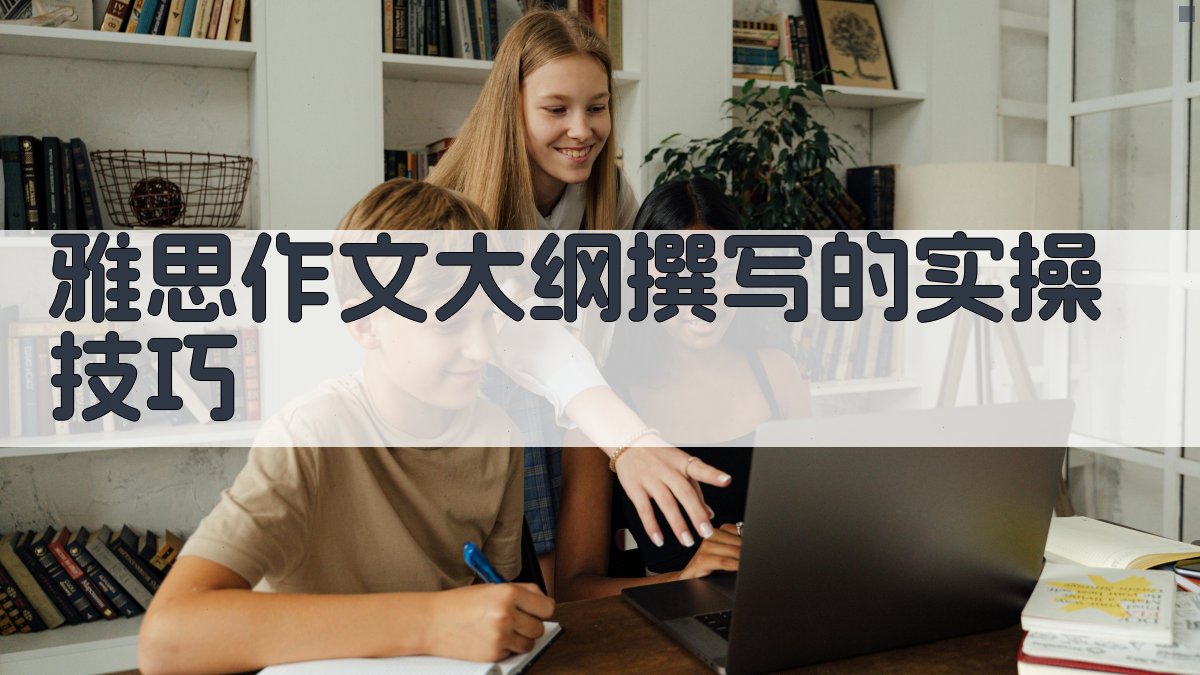 雅思作文大纲撰写的实操技巧 图1