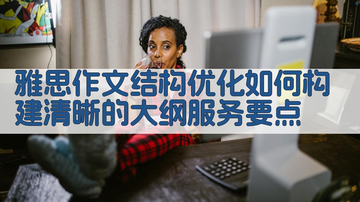 雅思作文结构优化如何构建清晰的大纲？服务要点 图1