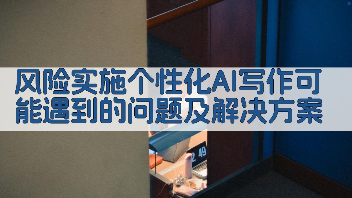 风险实施个性化AI写作可能遇到的问题及解决方案 图1