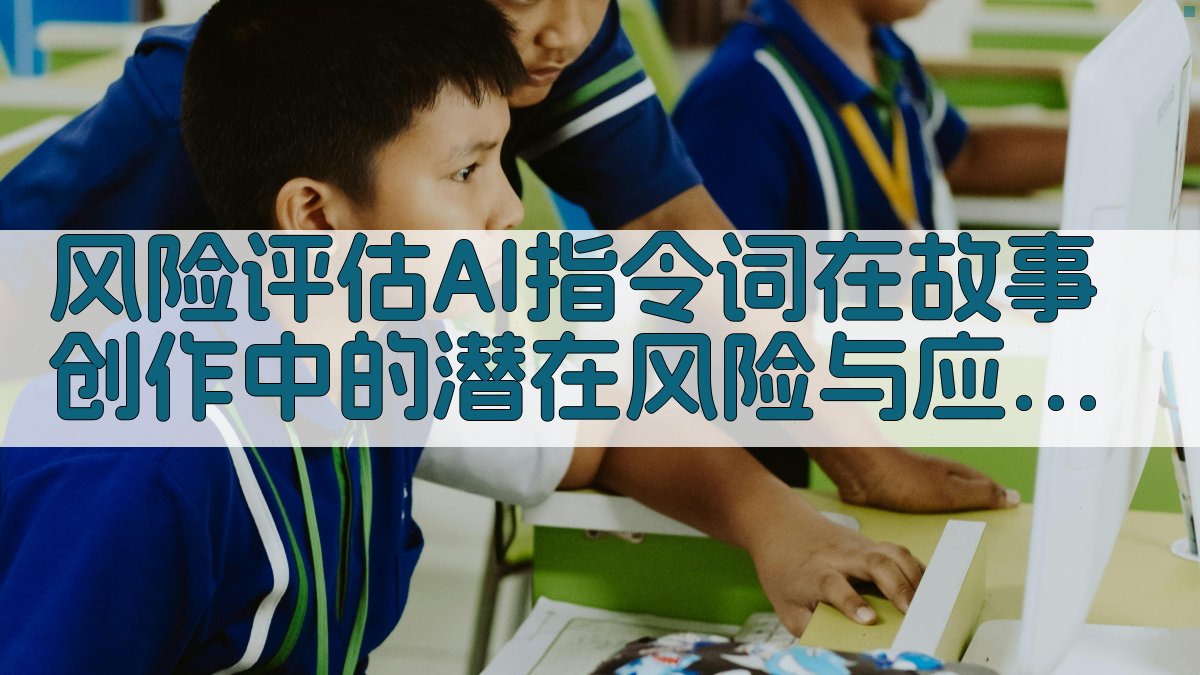 风险评估AI指令词在故事创作中的潜在风险与应对策略 图3