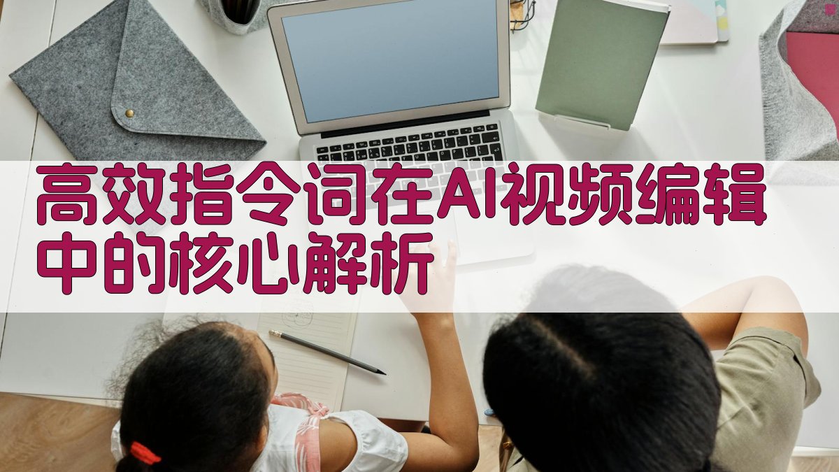 高效指令词在AI视频编辑中的核心解析 图1